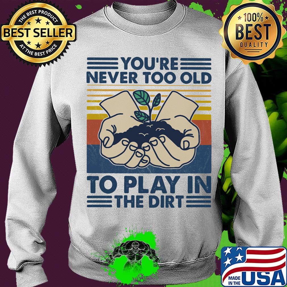You're Never Too Old To Play In The Dirt Vintage Retro Shirt Sweater You're Never Too Old To Play In The Dirt Vintage Retro Shirt Sweater