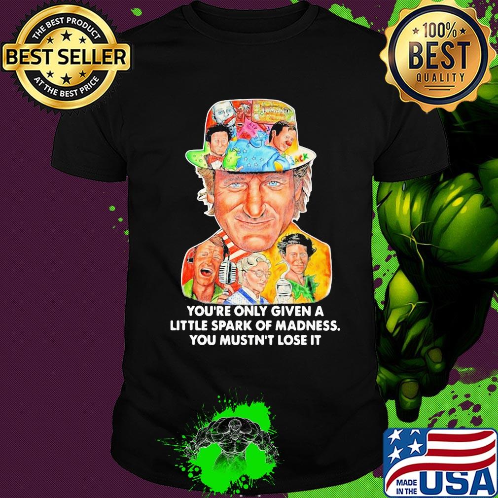 You're only given a little spark of madness you mustn't lose it shirt