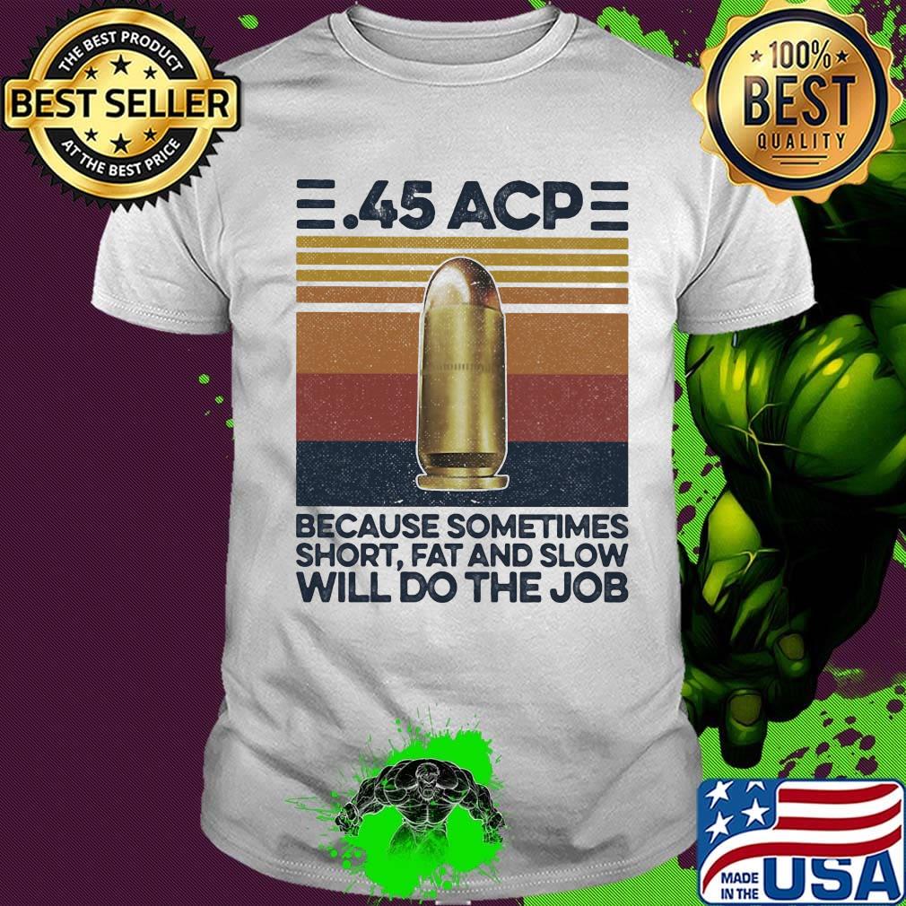 45 ACP Because Sometimes Short Fat And Slow Will Do The Job Gun Vintage Retro Shirt