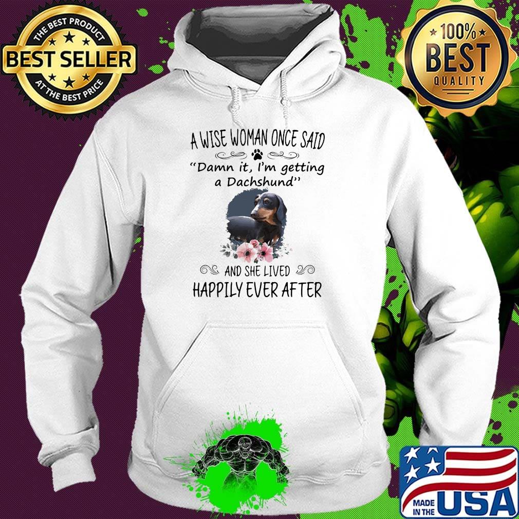 A wise woman once said damn it i'm getting a dachshund and she lived happily ever after flowers s Hoodie A wise woman once said damn it i'm getting a dachshund and she lived happily ever after flowers s Hoodie