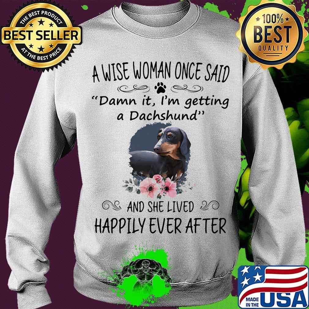 A wise woman once said damn it i'm getting a dachshund and she lived happily ever after flowers s Sweater A wise woman once said damn it i'm getting a dachshund and she lived happily ever after flowers s Sweater