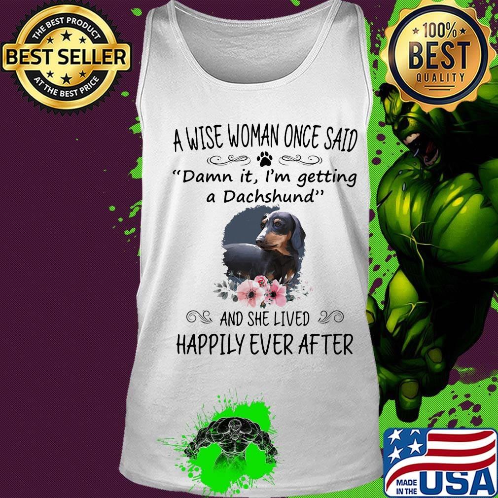 A wise woman once said damn it i'm getting a dachshund and she lived happily ever after flowers s Tank top A wise woman once said damn it i'm getting a dachshund and she lived happily ever after flowers s Tank top