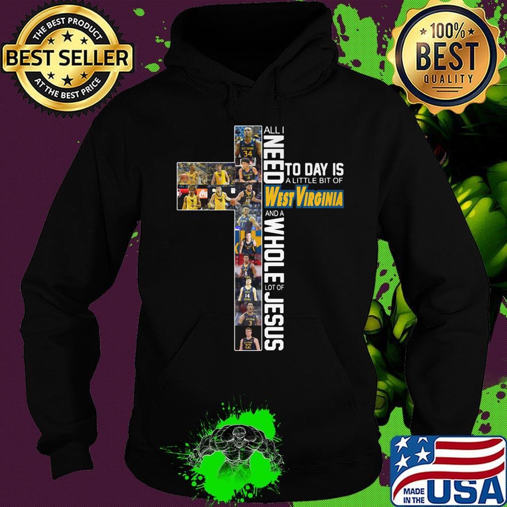 All I need today is a little bit of West Virgina and a whole lot of Jesus s Hoodie All I need today is a little bit of West Virgina and a whole lot of Jesus s Hoodie