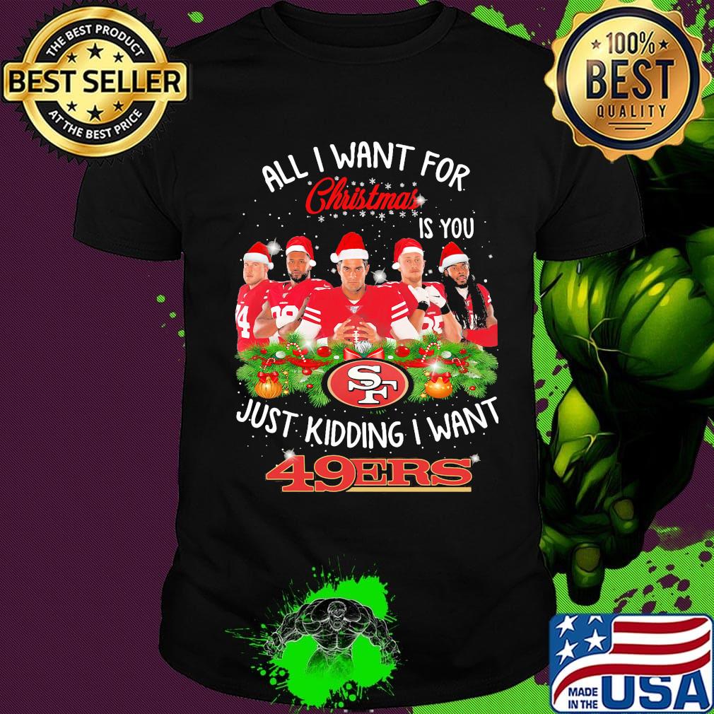 All i want for christmas is you just kidding i want san francisco 49ers shirt