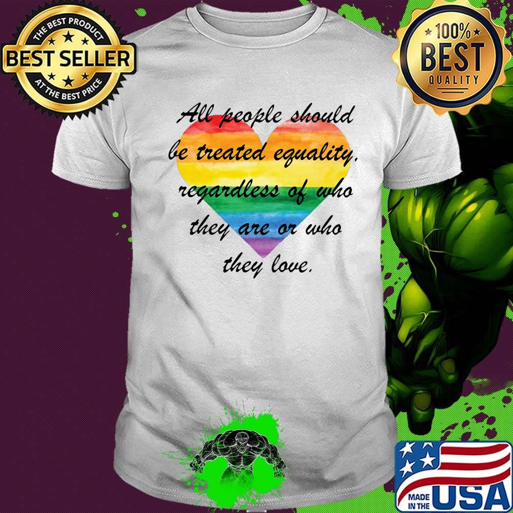 All people should be treated eguality regardless of who they are or who they love heart LGBT shirt