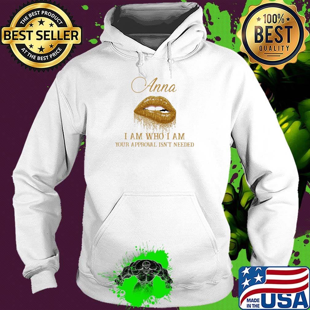Anna I Am Who I Am Your Approval Isn't Needed Lips Shirt Hoodie Anna I Am Who I Am Your Approval Isn't Needed Lips Shirt Hoodie
