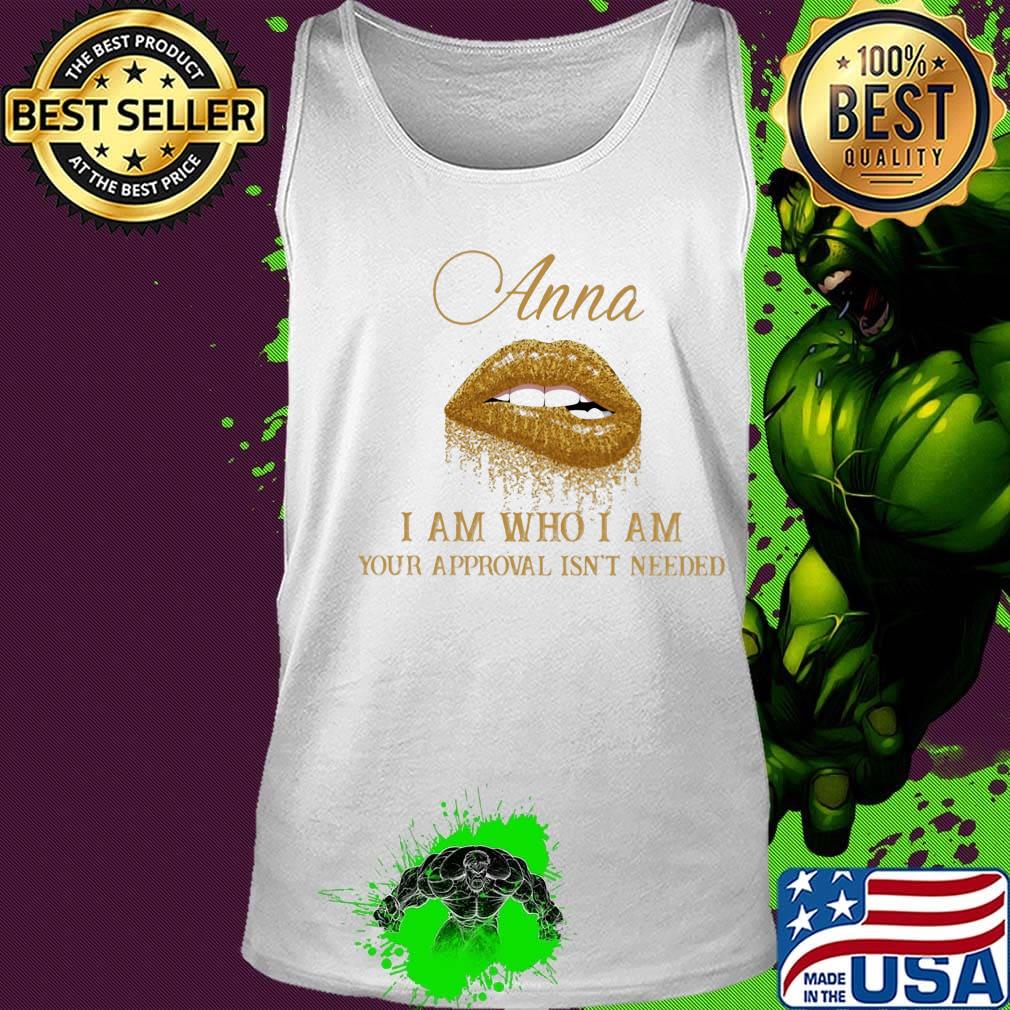 Anna I Am Who I Am Your Approval Isn't Needed Lips Shirt Tank top Anna I Am Who I Am Your Approval Isn't Needed Lips Shirt Tank top