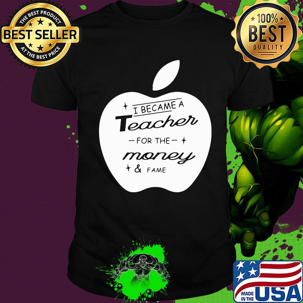 Apple i became a teacher for the money and fame shirt
