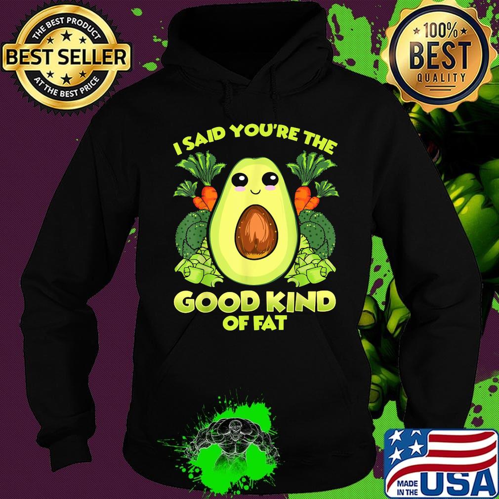 Avocado and vegetables i said you're the good kind of fat s Hoodie Avocado and vegetables i said you're the good kind of fat s Hoodie