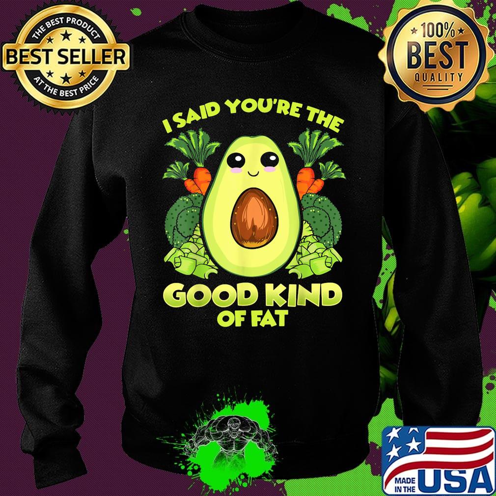 Avocado and vegetables i said you're the good kind of fat s Sweater Avocado and vegetables i said you're the good kind of fat s Sweater
