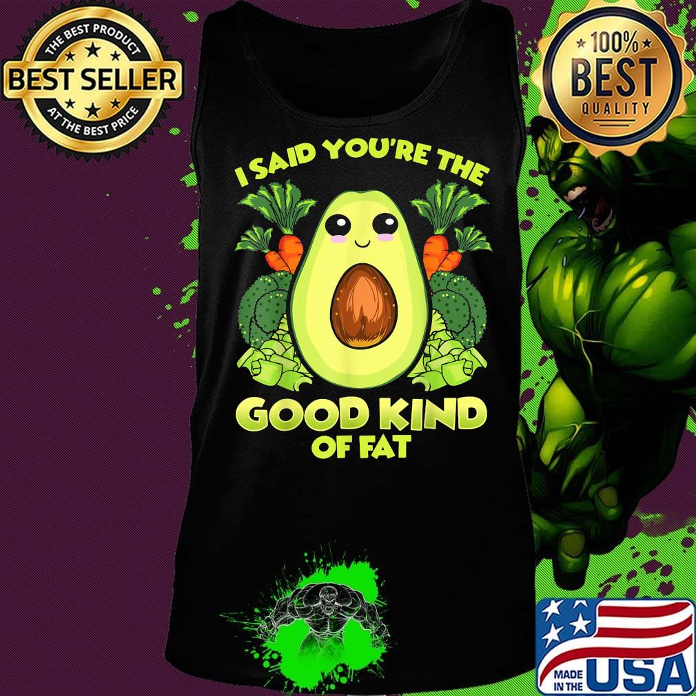 Avocado and vegetables i said you're the good kind of fat s Tank top Avocado and vegetables i said you're the good kind of fat s Tank top