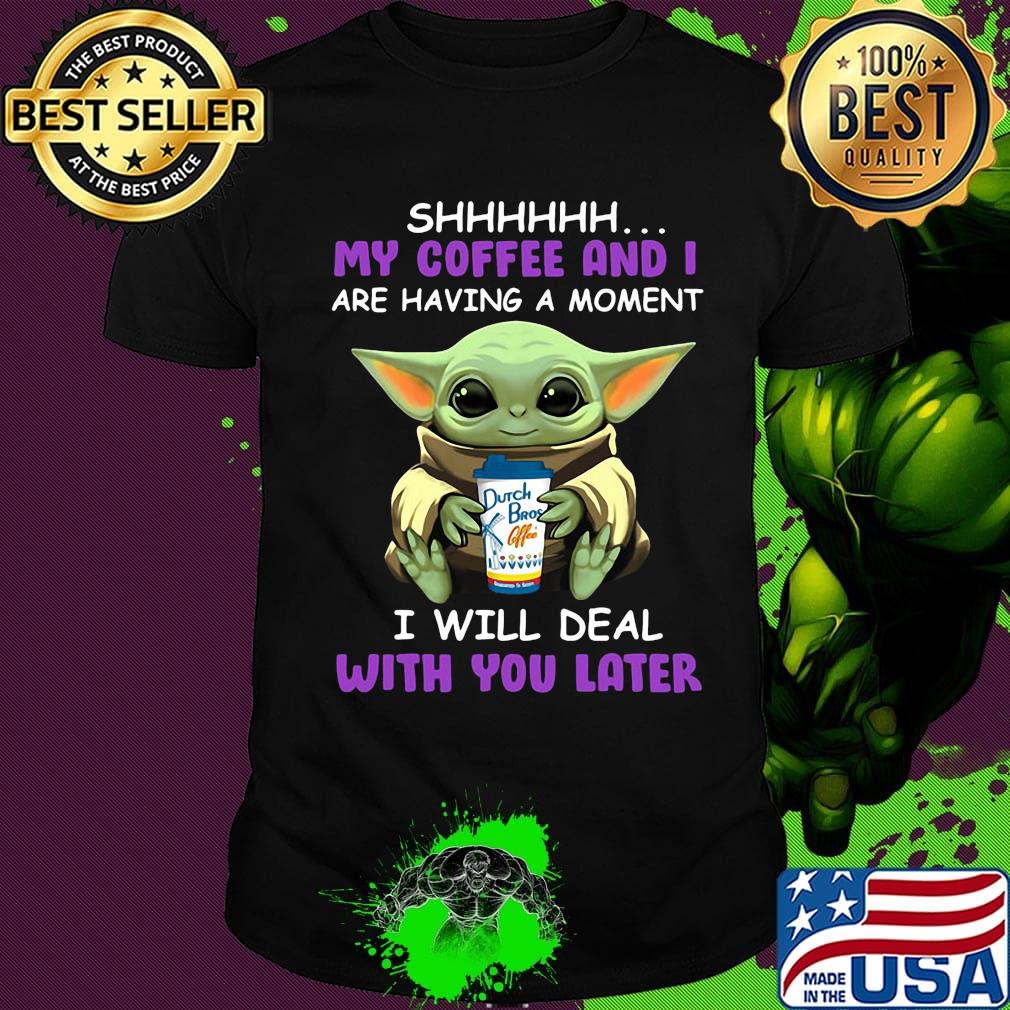 Baby yoda dutch bros shhh my coffee and i are having a moment i with deal with you later shirt