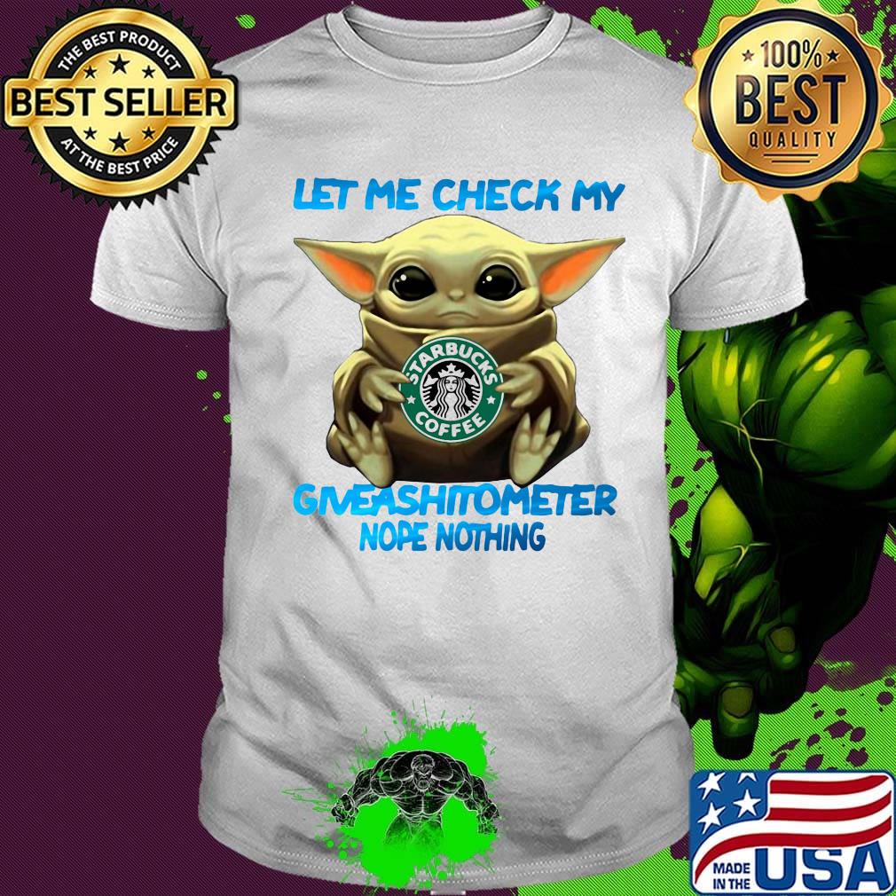 Baby yoda hug starbucks coffee let me check my giveashitometer nope nothing shirt