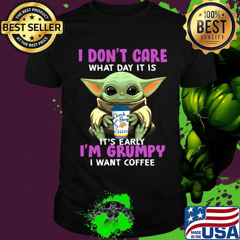 Baby yoda i don't care what day it is i'm grumpy i want dutch bros coffee shirt