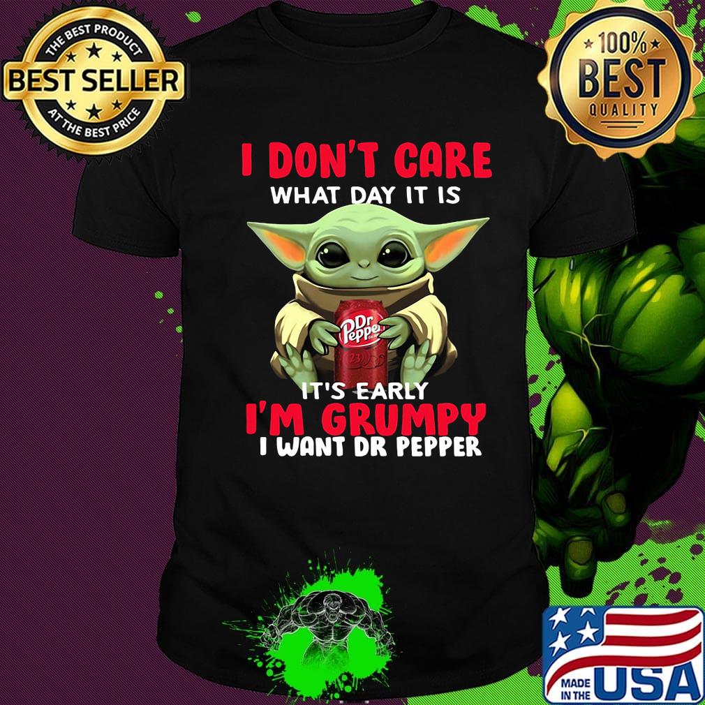 Baby yoda i don't care what day it is it's early i'm grumpy i want dr peper shirt