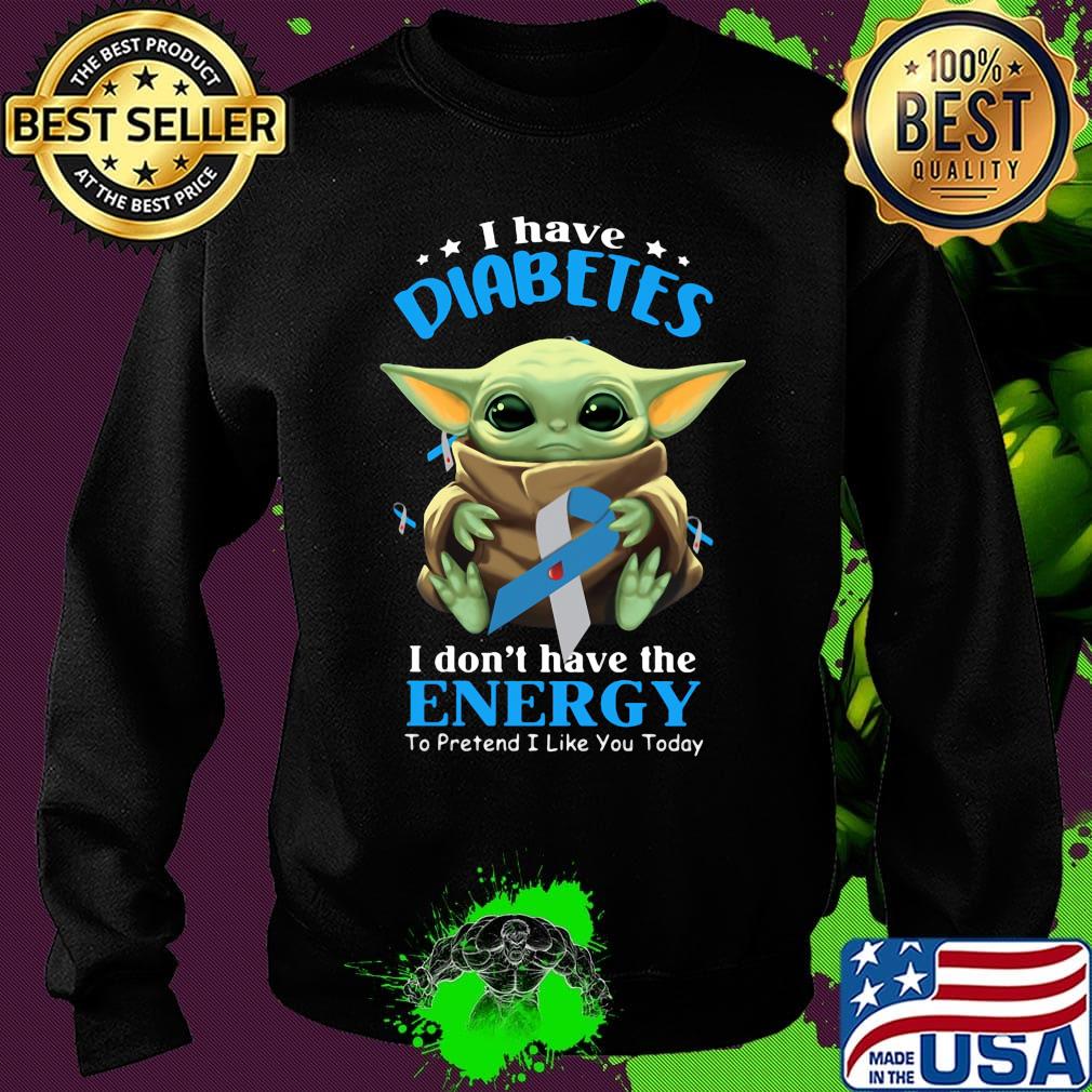 Baby yoda i have diabetes i don't have have the energy to pretend i like you today s Sweater Baby yoda i have diabetes i don't have have the energy to pretend i like you today s Sweater