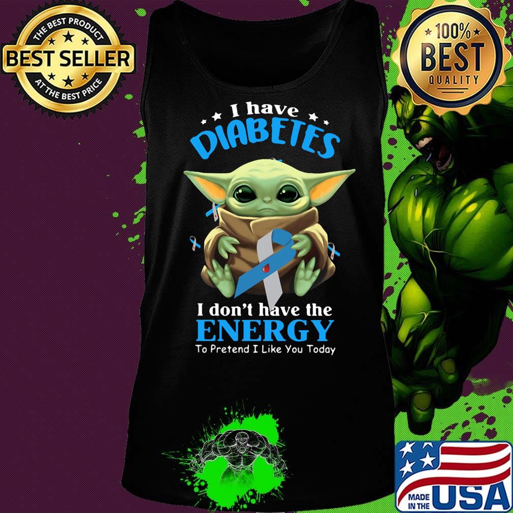 Baby yoda i have diabetes i don't have have the energy to pretend i like you today s Tank top Baby yoda i have diabetes i don't have have the energy to pretend i like you today s Tank top