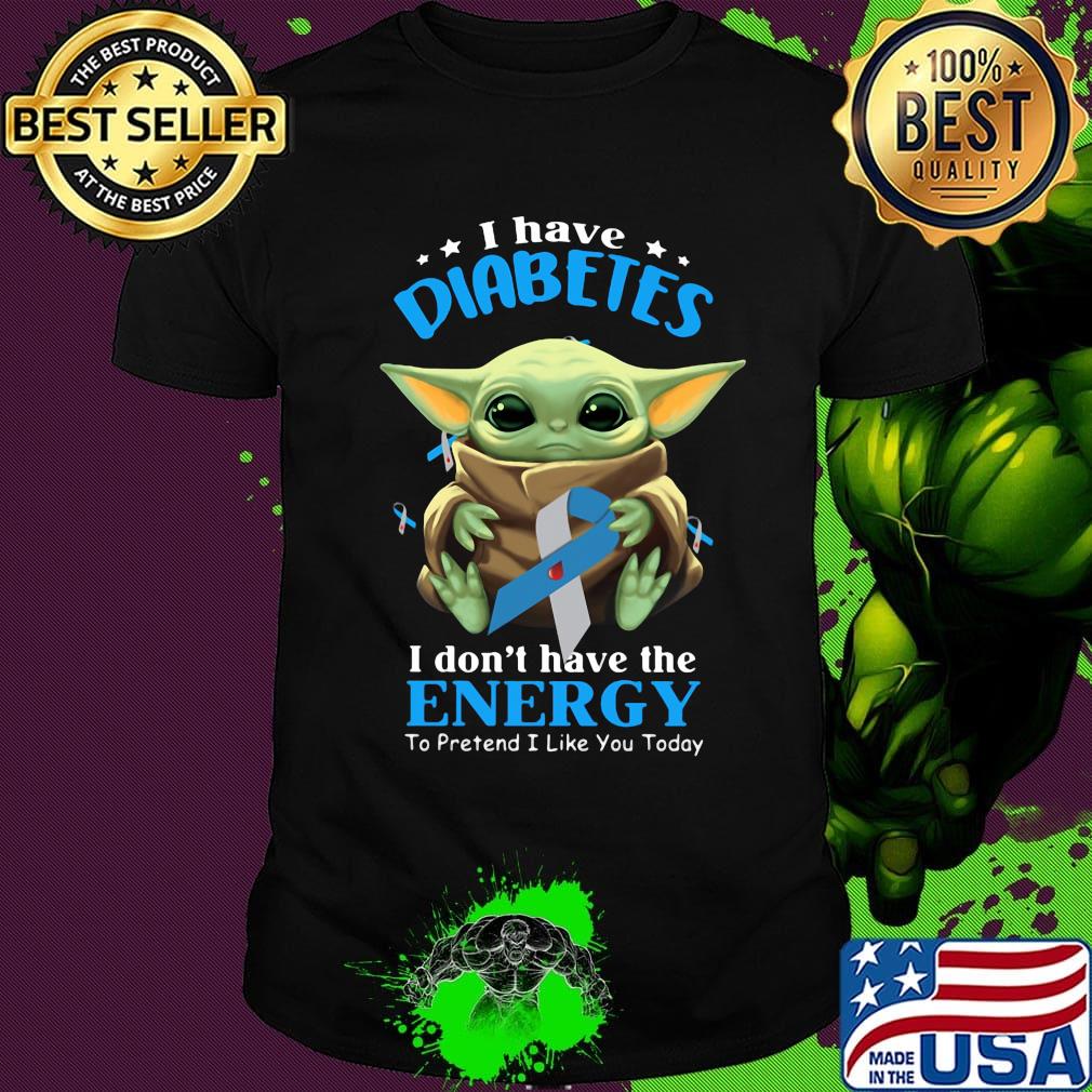 Baby yoda i have diabetes i don't have have the energy to pretend i like you today shirt