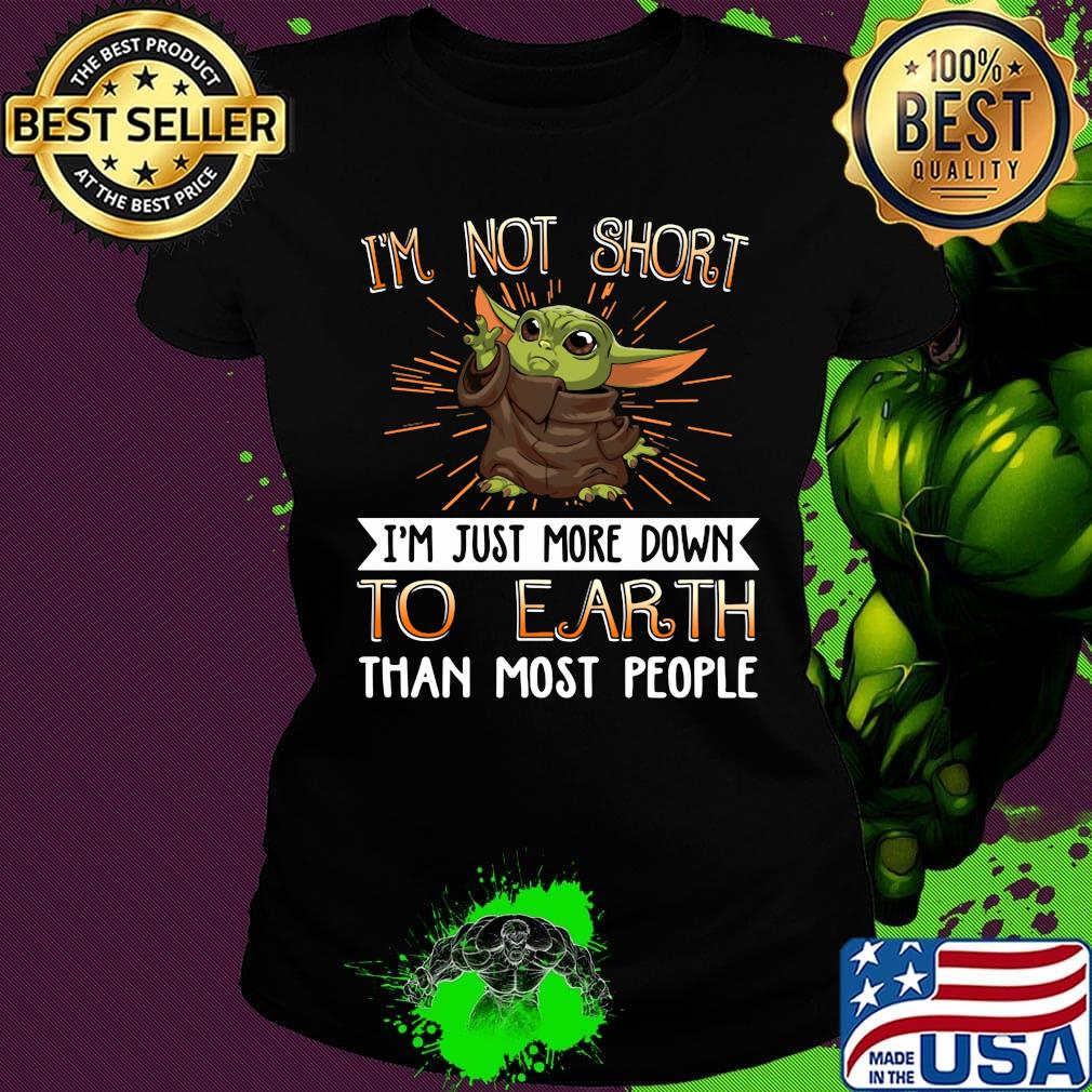 Baby yoda i'm not short i'm just more down to earth than most people s Ladies tee Baby yoda i'm not short i'm just more down to earth than most people s Ladies tee