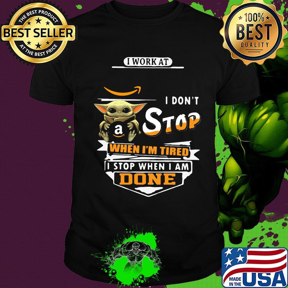 Baby yoda i work at amazon transportation i don't stop when i'm tired i stop when i am done shirt