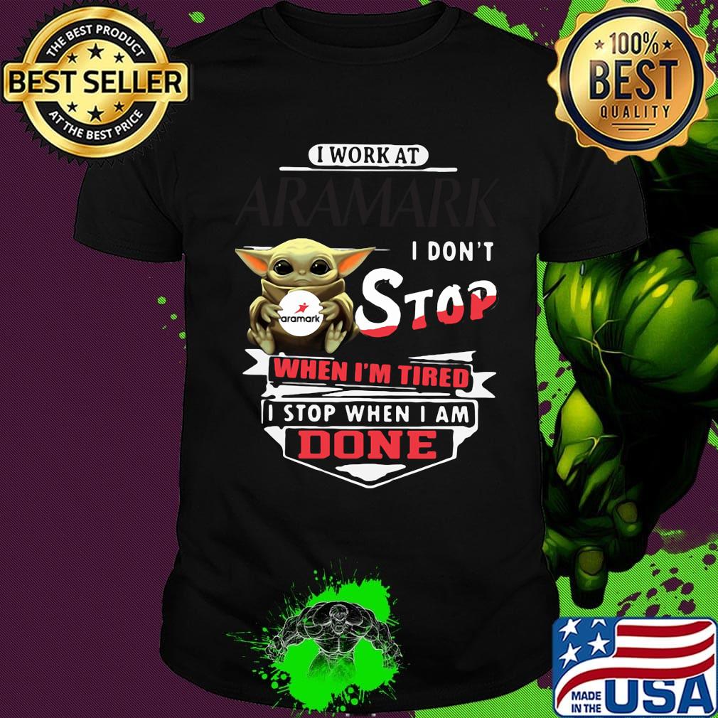Baby yoda i work at aramark i don't stop when i'm tired i stop when i am done shirt