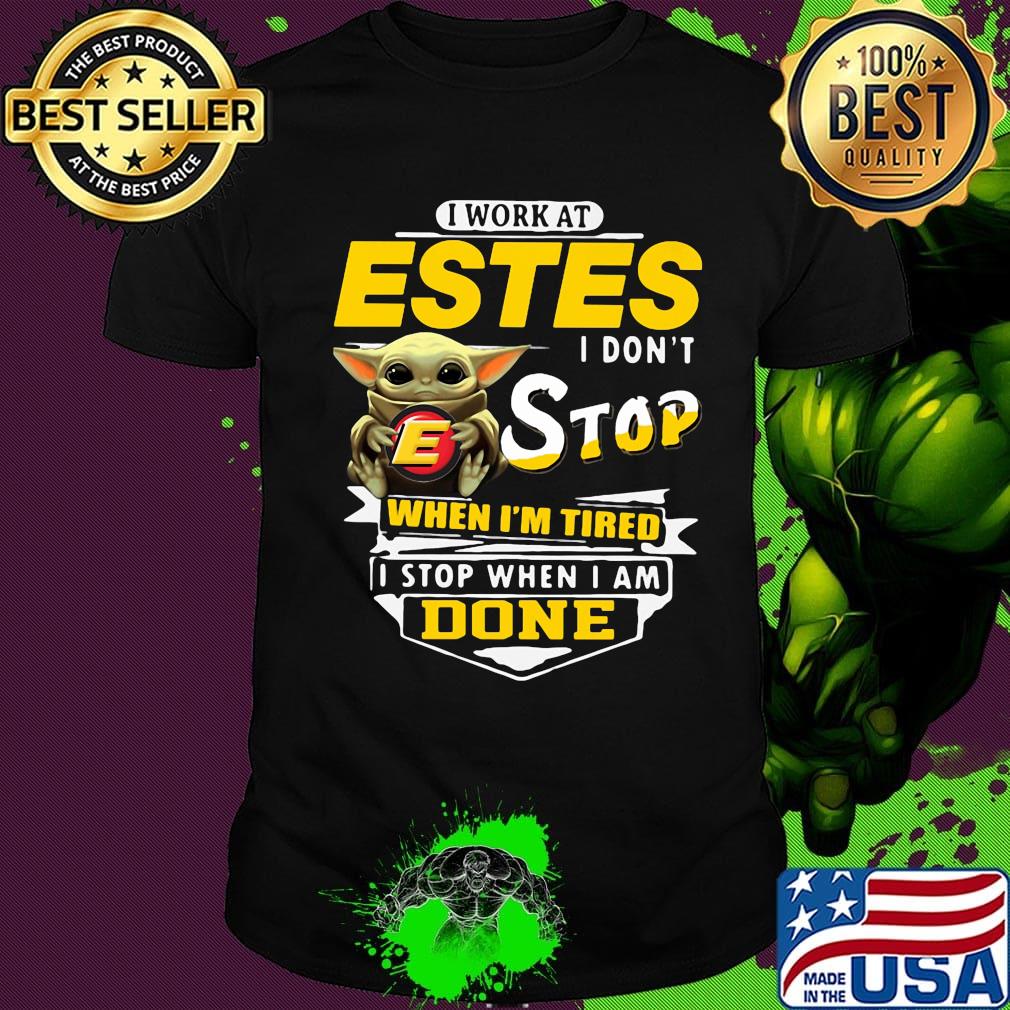Baby yoda i work at estes i don't stop when i'm tired i stop when i am done shirt
