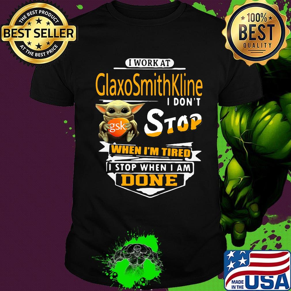 Baby yoda i work at glaxosmithkline i don't stop when i'm tired i stop when i am done shirt