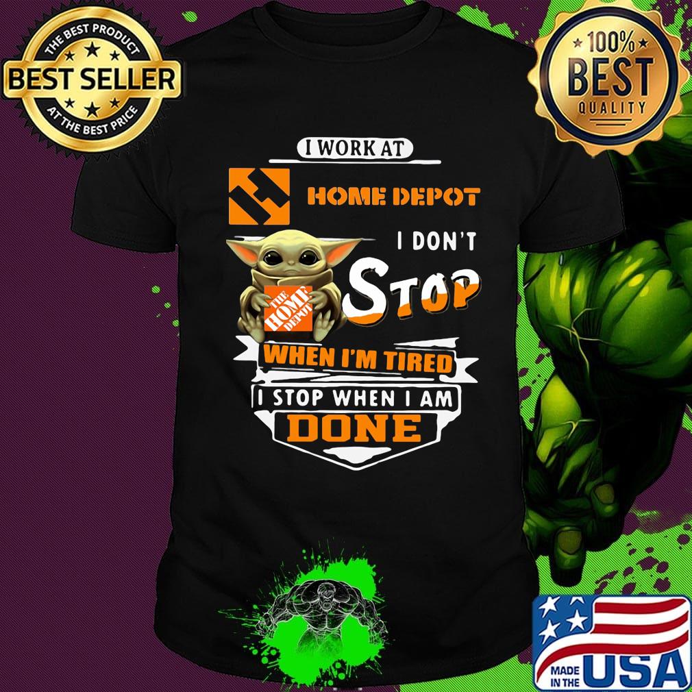 Baby yoda i work at home depot i don't stop when i'm tired i stop when i am done shirt