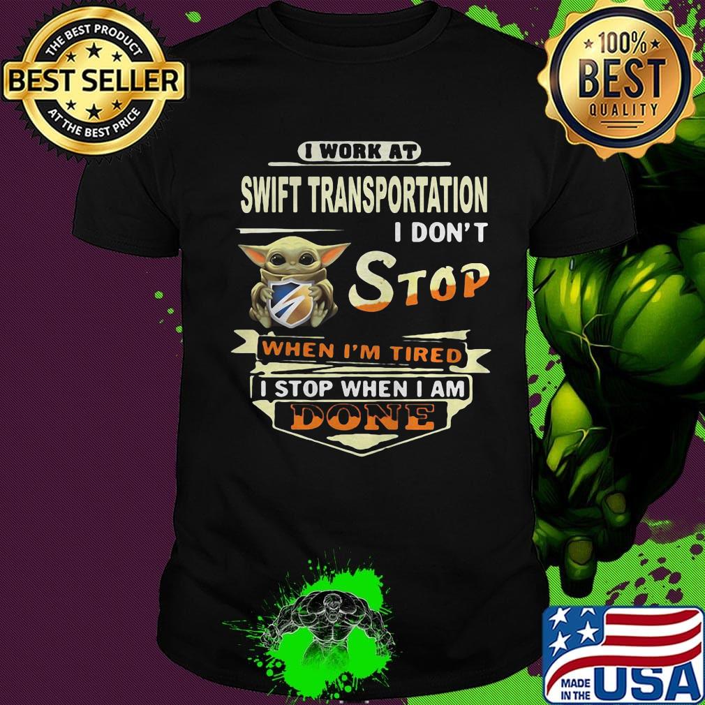 Baby yoda i work at swift transportation i don't stop when i'm tired i stop when i am done shirt