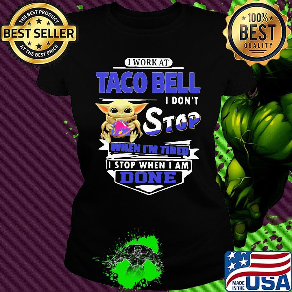 Baby yoda i work at taco bell i don't stop when i'm tired i stop when i am done s Ladies tee Baby yoda i work at taco bell i don't stop when i'm tired i stop when i am done s Ladies tee
