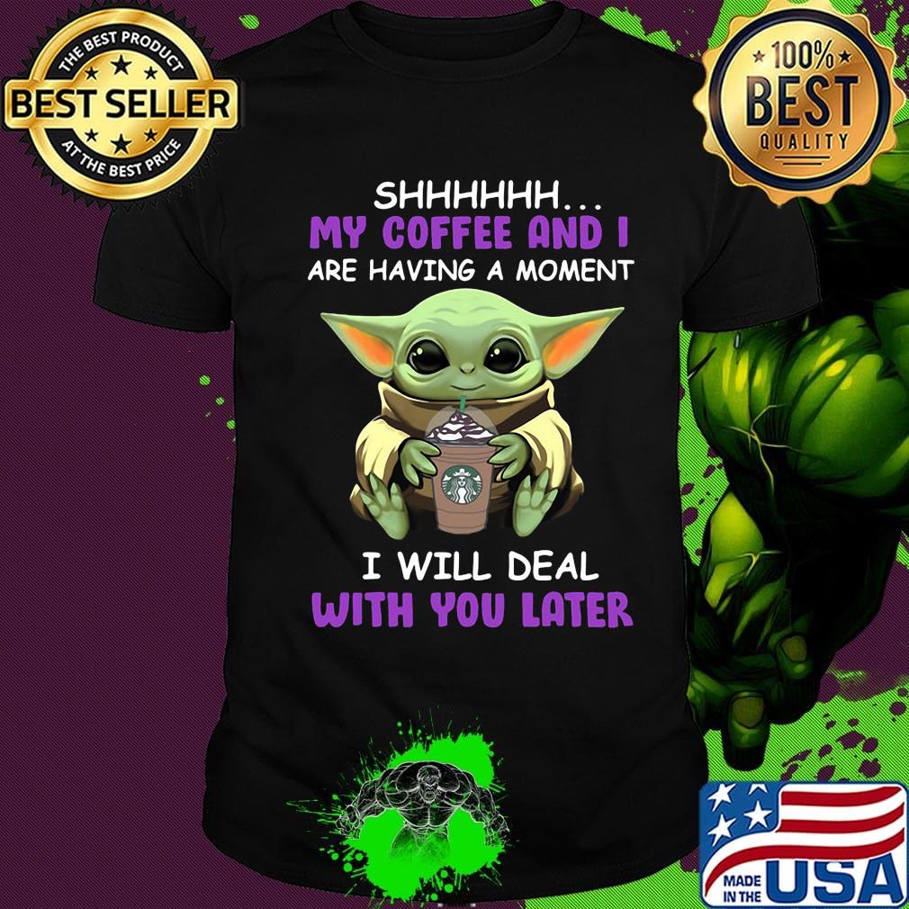 Baby yoda starbucks shhh my coffee and i are having a moment i with deal with you later shirt