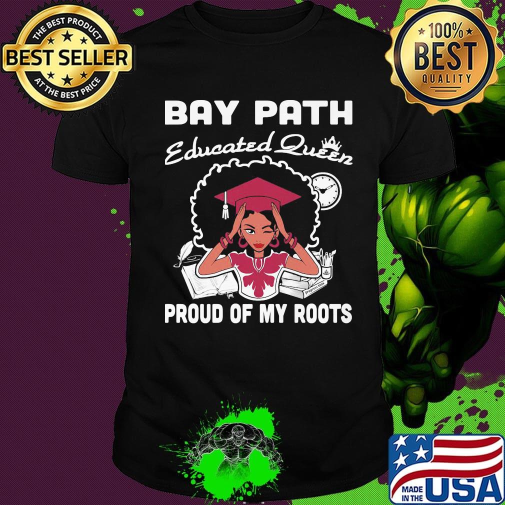 Bay path educated queen proud of my roots shirt