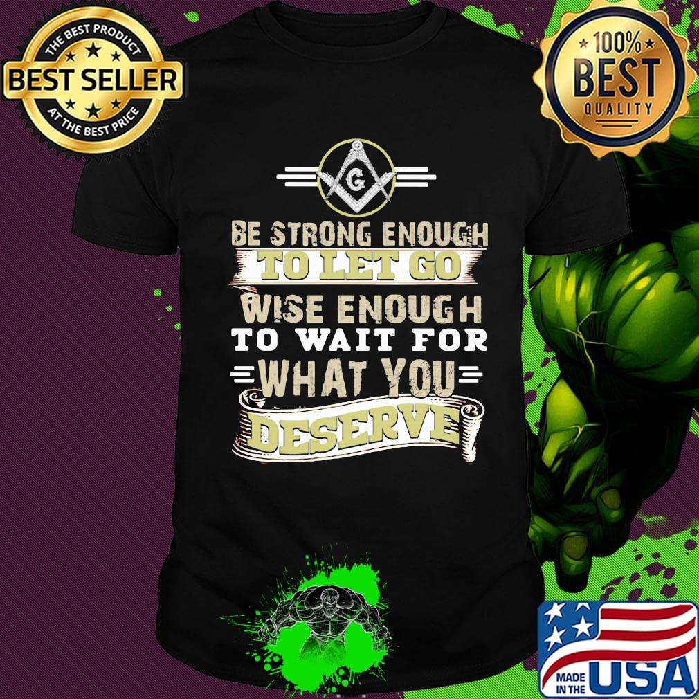 Be strong enough to let go wise enough to wait for what you deserve shirt