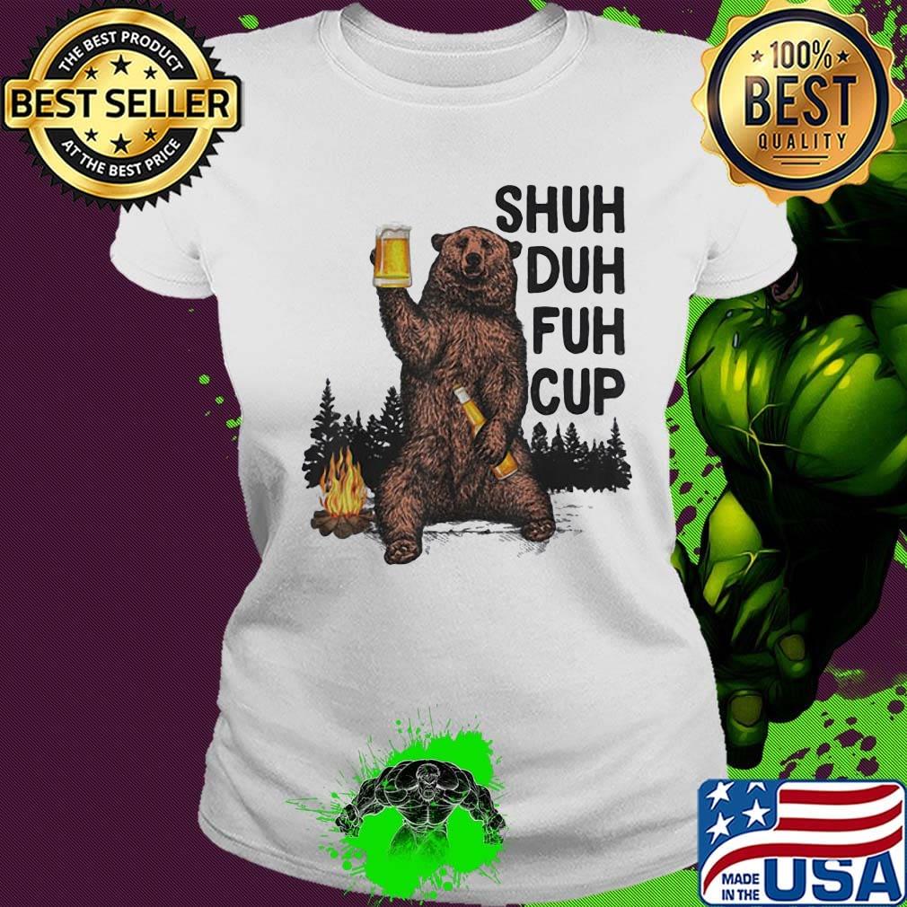 Bear drink beer shuh duh fuh cup pine s Ladies tee Bear drink beer shuh duh fuh cup pine s Ladies tee