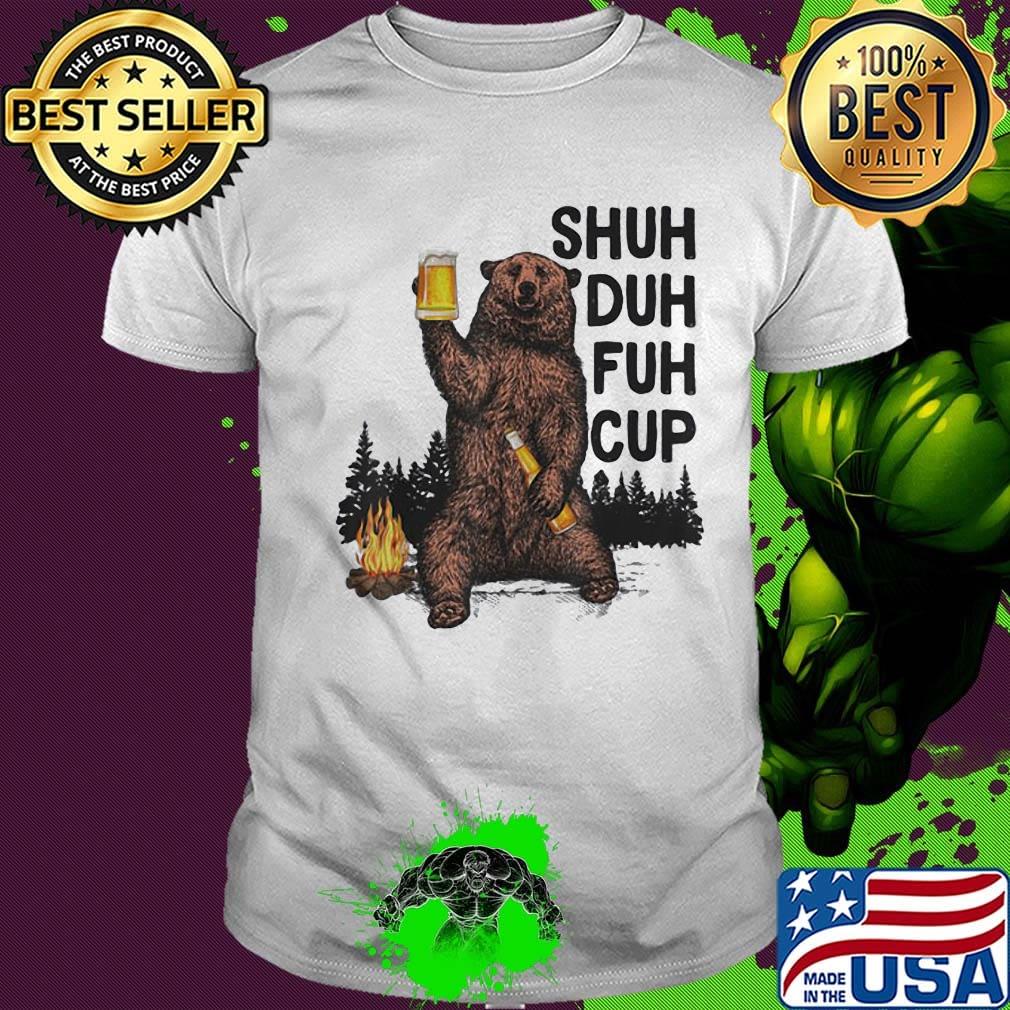Bear drink beer shuh duh fuh cup pine shirt Bear drink beer shuh duh fuh cup pine shirt