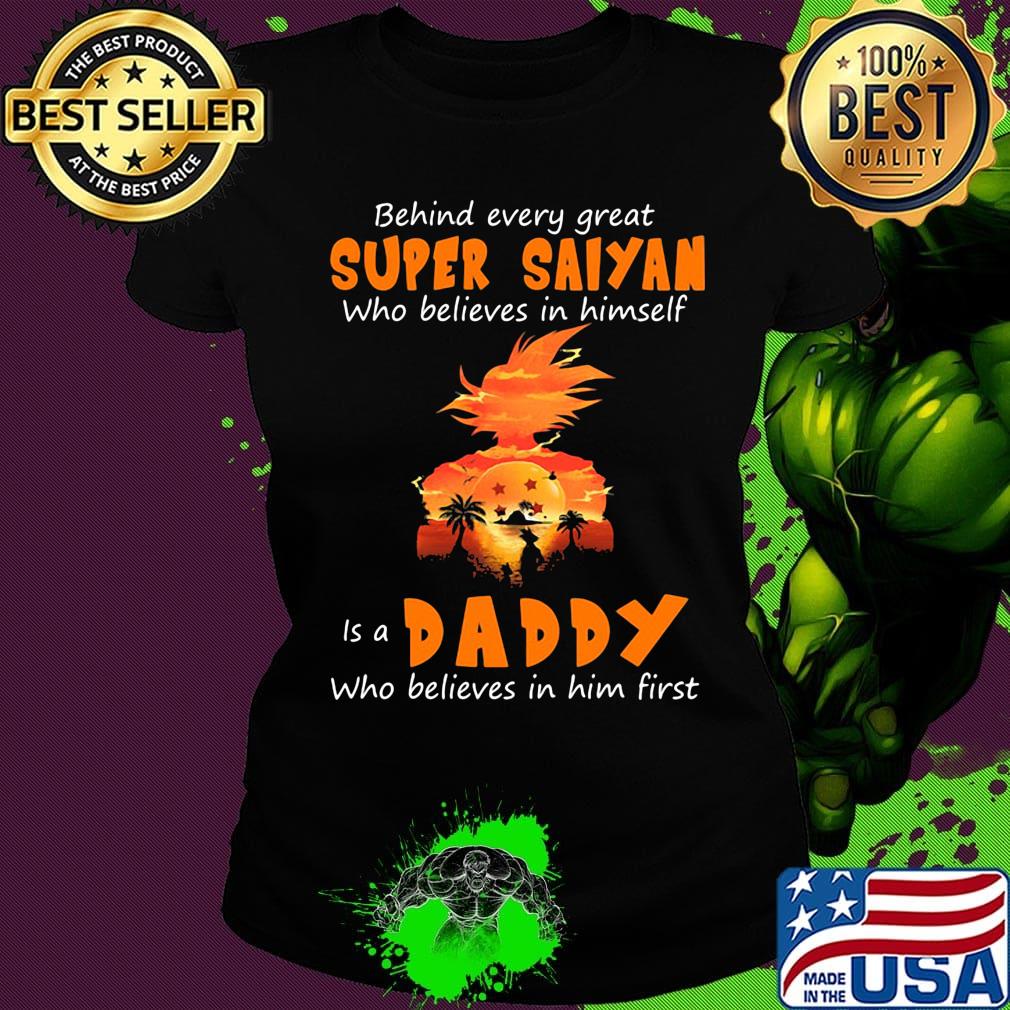 Behind every great super saiyan who believes in himself is a daddy who believes in him first s Ladies tee Behind every great super saiyan who believes in himself is a daddy who believes in him first s Ladies tee