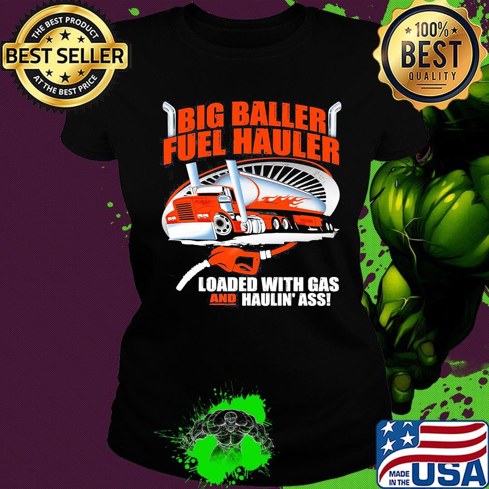 Big baller fuel hauler loaded with gas and haulin ass s Ladies tee Big baller fuel hauler loaded with gas and haulin ass s Ladies tee