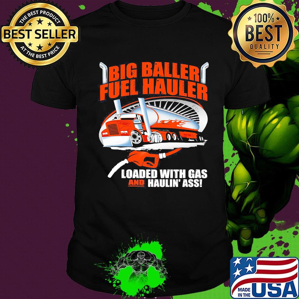 Big baller fuel hauler loaded with gas and haulin ass shirt