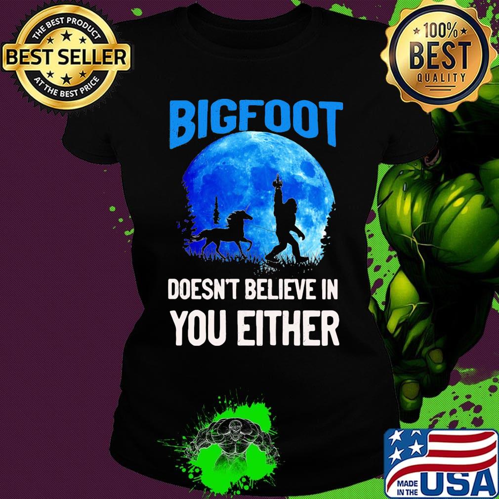 Bigfoot doesn't believe in you either moon s Ladies tee Bigfoot doesn't believe in you either moon s Ladies tee