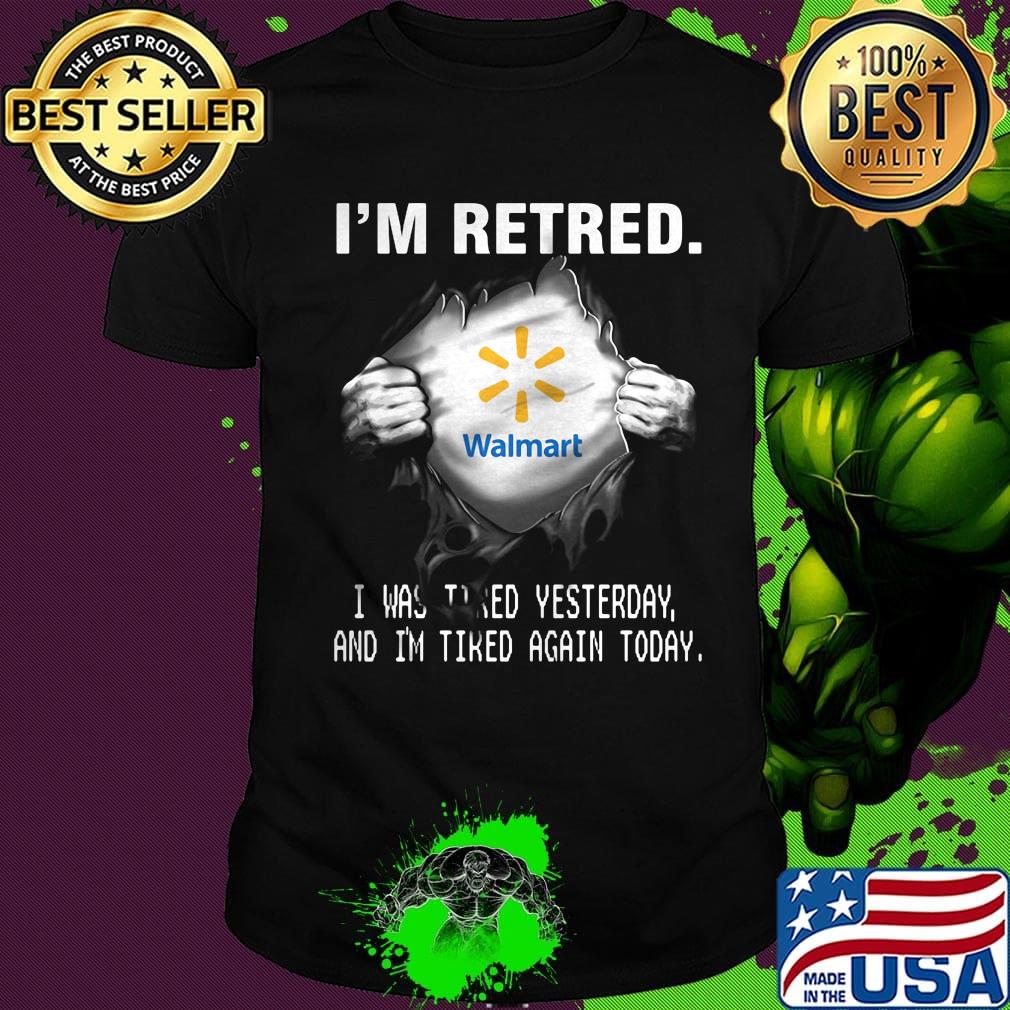 Blood insides walmart i'm retired i was tired yesterday and i'm tired again today logo shirt