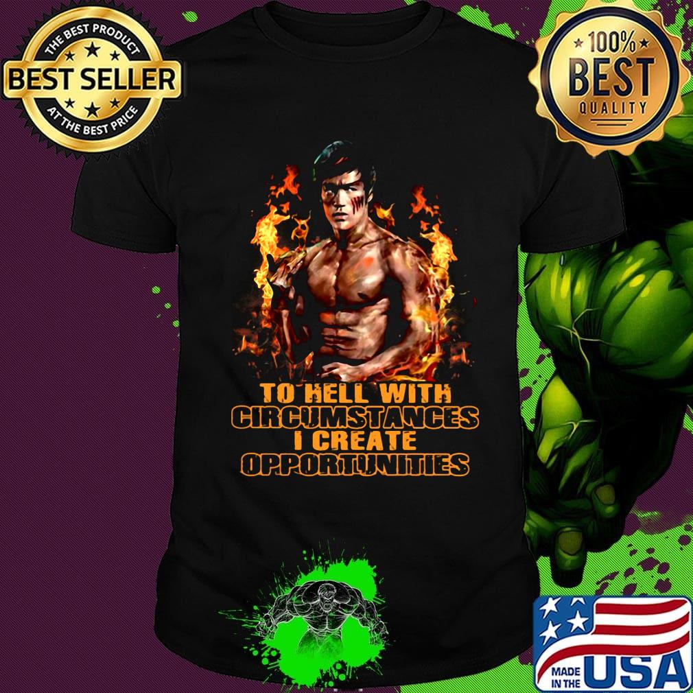 Bruce lee to hell with circumstances i create opportunities fire shirt