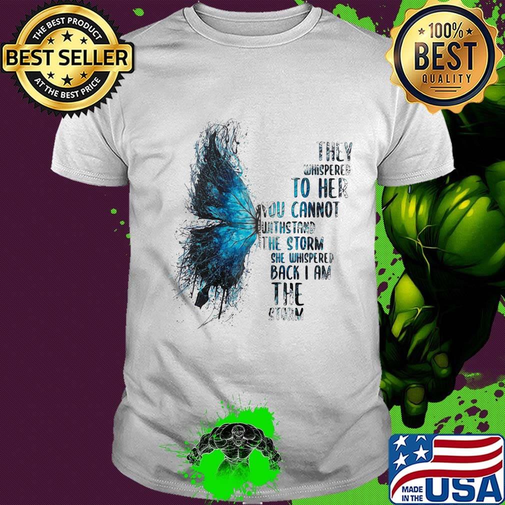Butterfly they whispered to her you cannot withstand the storm she whispered back i am the storm shirt