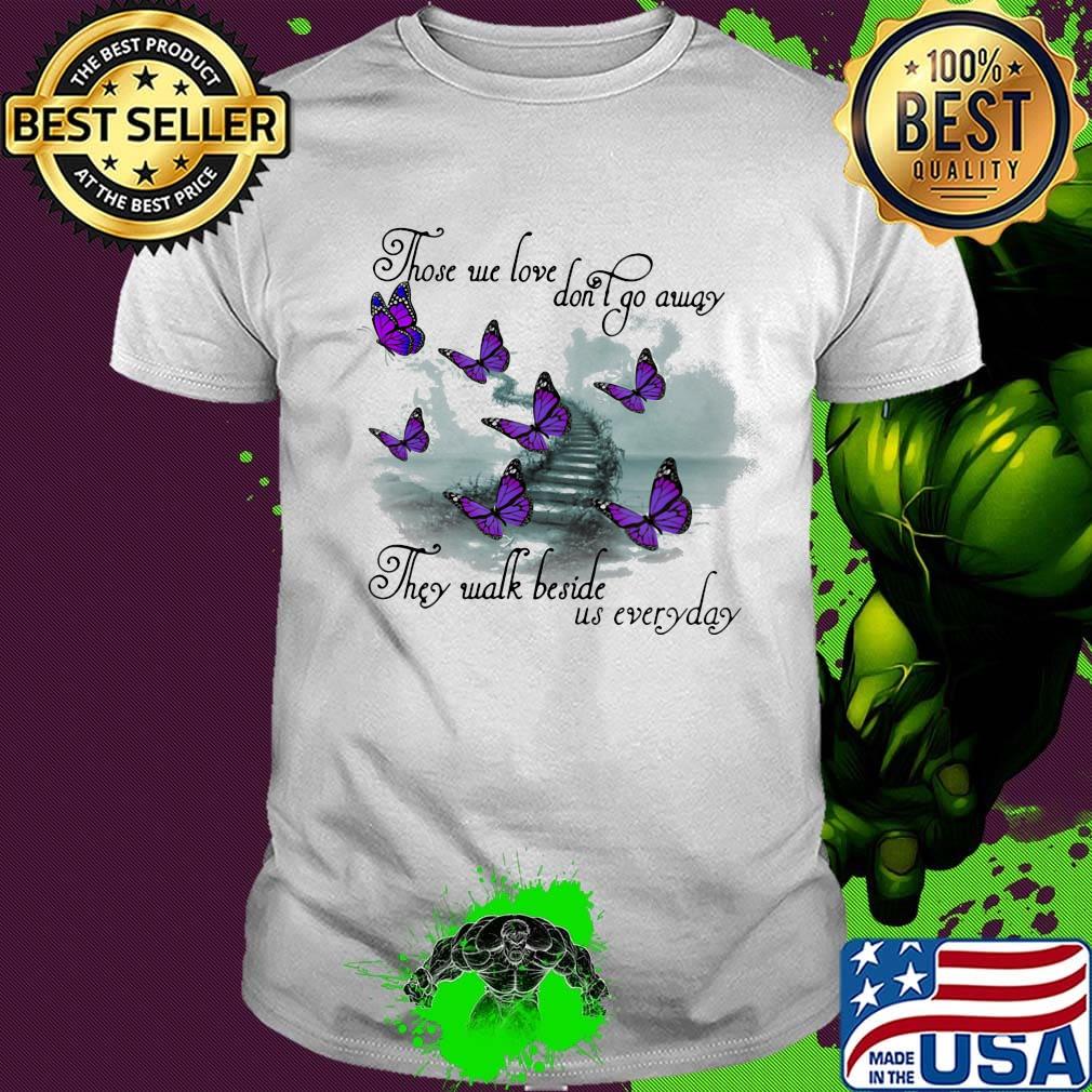 Butterfly those we love don't go away they walk beside us everyday shirt