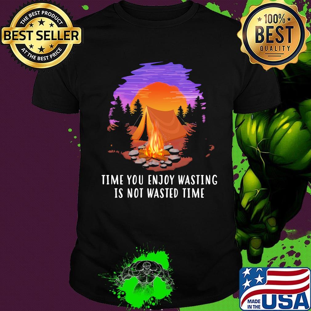 Camping time you enjoy wasting is not wasted time shirt