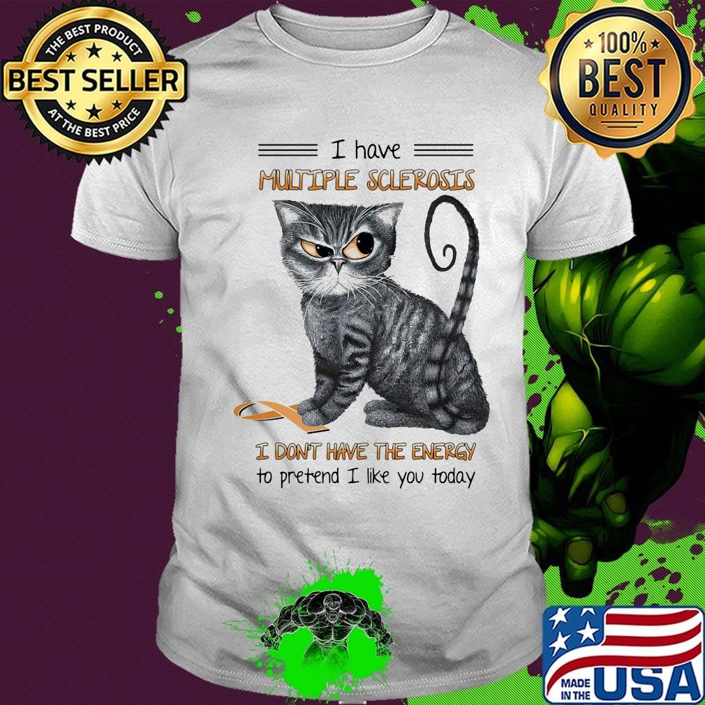 Cat i have multiple sclerosis i don't have the energy to pretend i like you today shirt