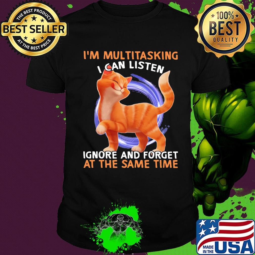 Cat I'm multitasking I can listen ignore and forget at the same time shirt