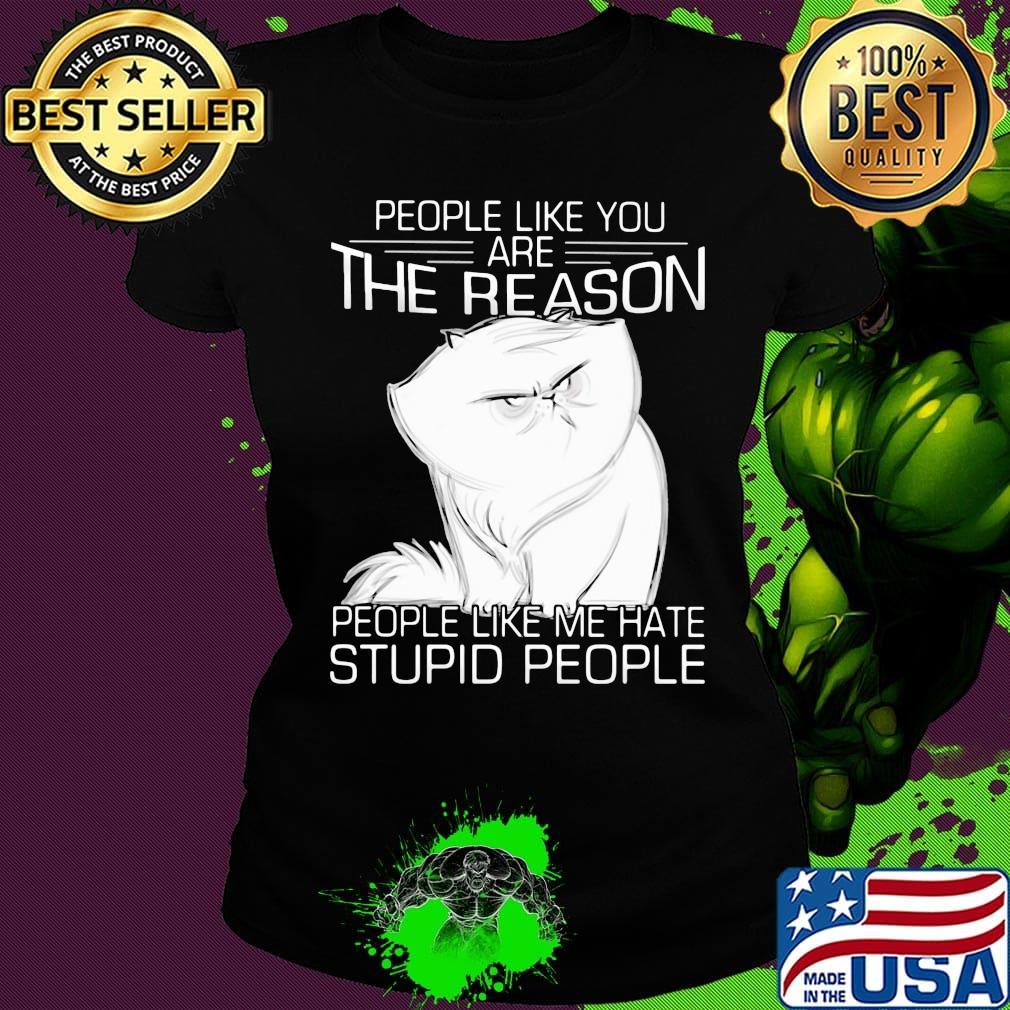 Cat people like you are the reason people like me hate stupid people s Ladies tee Cat people like you are the reason people like me hate stupid people s Ladies tee