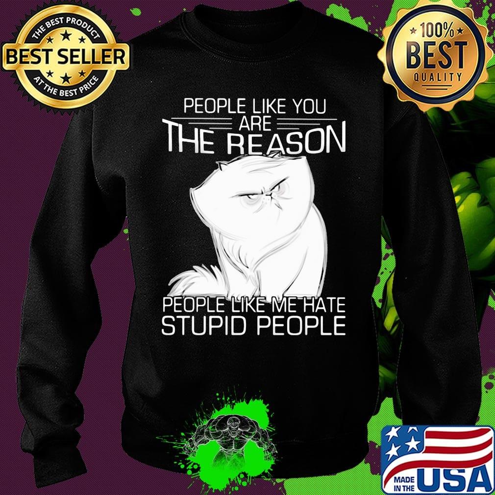 Cat people like you are the reason people like me hate stupid people s Sweater Cat people like you are the reason people like me hate stupid people s Sweater