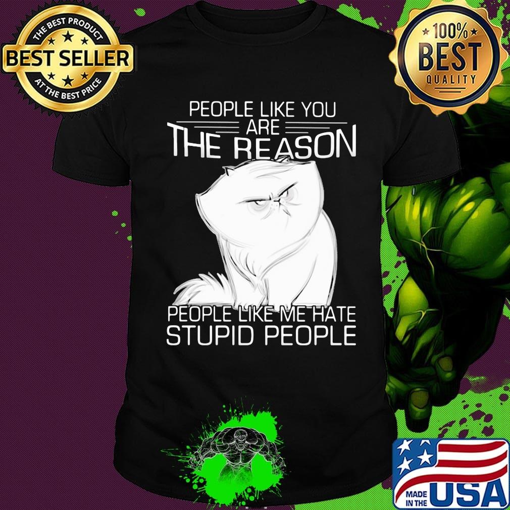 Cat people like you are the reason people like me hate stupid people shirt