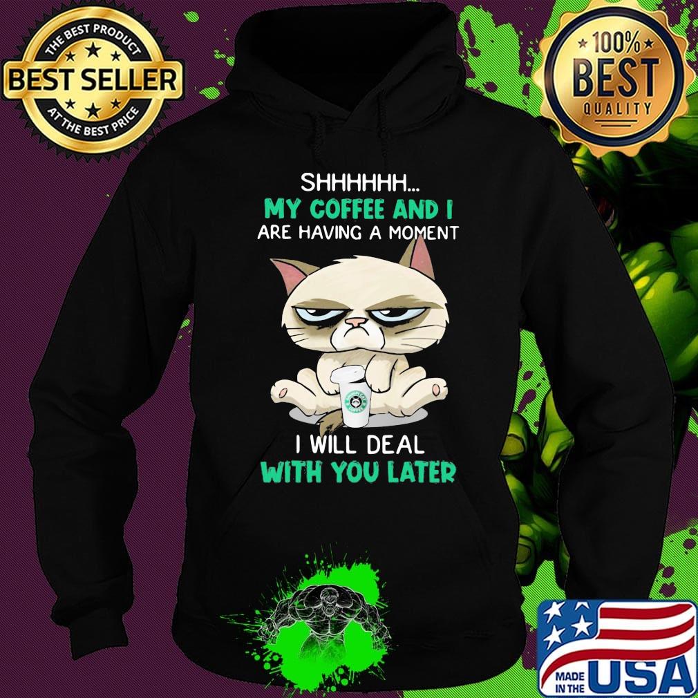Cat shhh my coffee and i are having a moment i will deal with you later s Hoodie Cat shhh my coffee and i are having a moment i will deal with you later s Hoodie